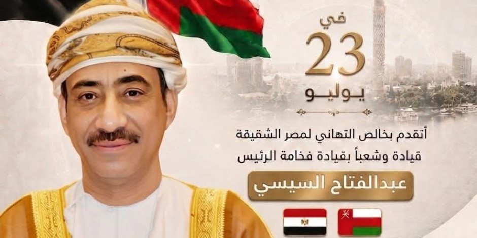السفير العمانى بالقاهرة: مصر تواصل مسيرة البناء والتنمية في عصر الرئيس السيسي وثورة يوليو كانت نقطة فارقة