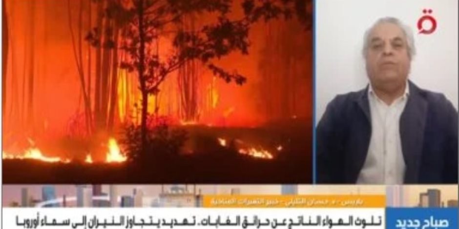 خبير التغيرات المناخية.. حرائق غابات فرنسا وإسبانيا تسببت فى إجلاء 200 ألف شخص من منازلهم