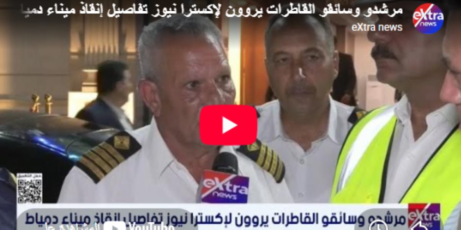 أبطال ميناء دمياط يروون تفاصيل الساعات الحاسمة لإنقاذ سفن الغاز.. فيديو