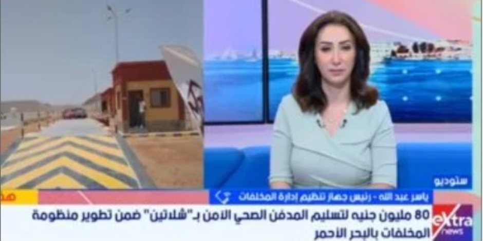 رئيس جهاز تنظيم إدارة المخلفات على إكسترا نيوز .. مدفن شلاتين يستقبل من 10لـ20 طنًا يوميًا