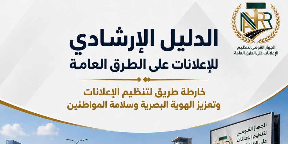 "القومي لتنظيم الإعلانات": الدليل الإرشادي يرسم خارطة طريق لتنظيم الإعلانات وتعزيز الهوية البصرية وسلامة المواطنين