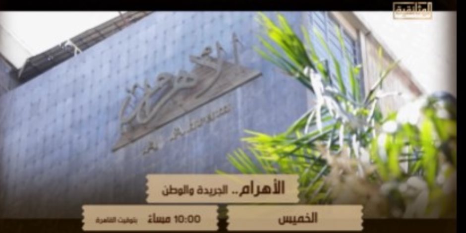  الأهرام "  الجريدة والوطن" علي الوثائقية احتفاءًا بمرور 150 عامًا على تأسيسها 