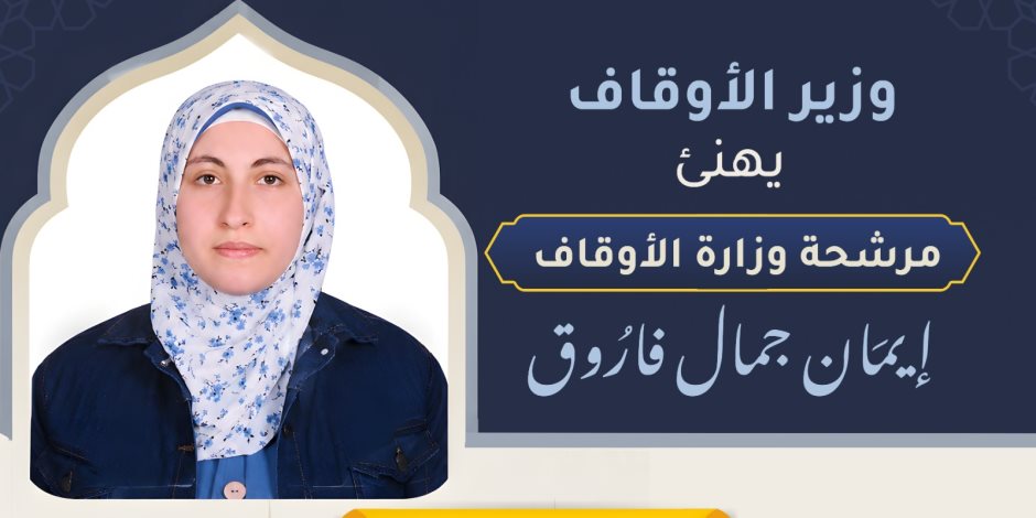 وزير الأوقاف يهنئ مرشحة الوزارة إيمان جمال فاروق لفوزها بالمركز الرابع في مسابقة الملك عبد العزيز الدولية 
