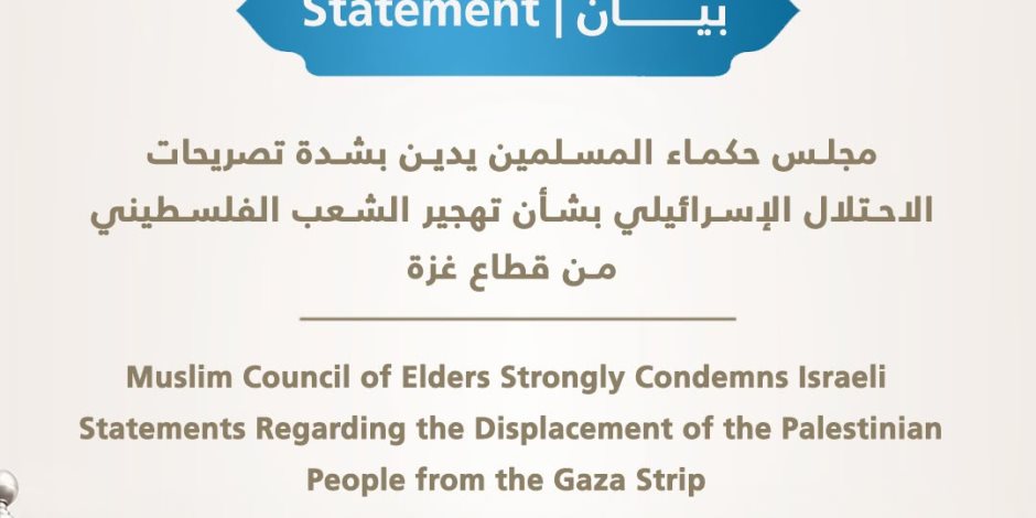 مجلس حكماء المسلمين يدين بشدة تصريحات الاحتلال الإسرائيلي بشأن تهجير الشعب الفلسطيني من قطاع غزة
