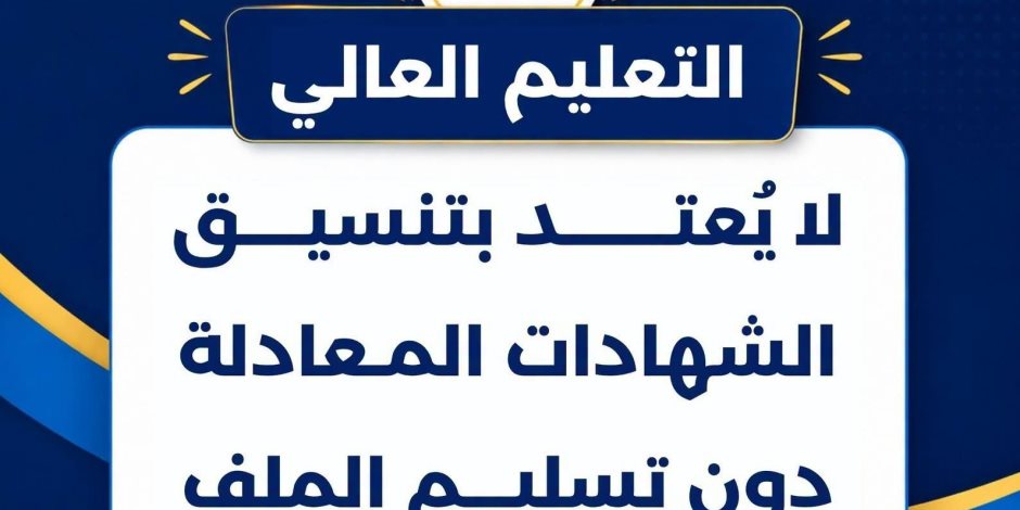 التعليم العالي: لا يُعتد بتنسيق الشهادات المعادلة دون تسليم الملف لمكتب التنسيق