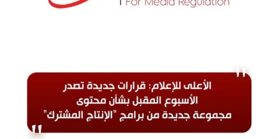 الأعلى للإعلام: قرارات جديدة تصدر الأسبوع المقبل بشأن محتوى مجموعة جديدة من برامج "الإنتاج المشترك"