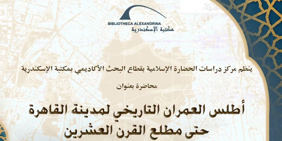 أطلس العمران التاريخي لمدينة القاهرة في محاضرة بمكتبة الإسكندرية