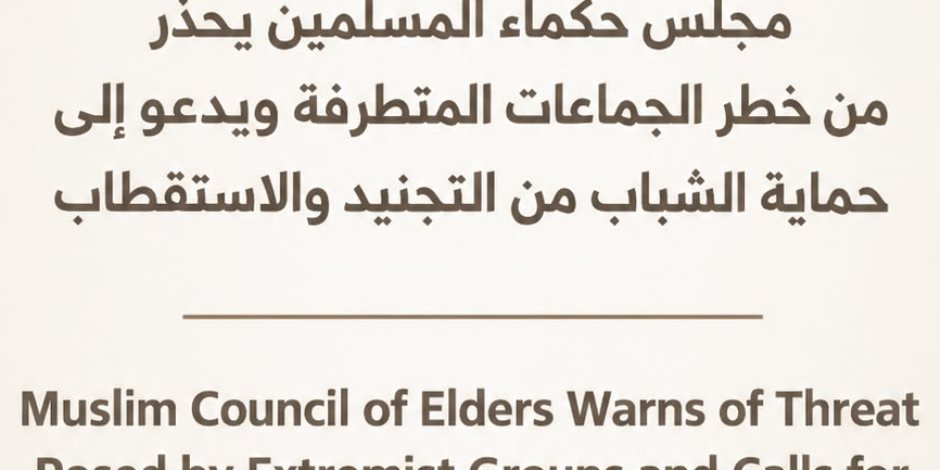 مجلس حكماء المسلمين يحذر من خطر الجماعات المتطرفة ويدعو إلى حماية الشباب من التجنيد والاستقطاب