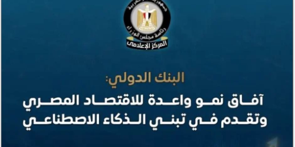 مجلس الوزراء : البنك الدولي يرفع توقعاته لنمو الاقتصاد إلى 5.1% ويبرز تقدم مصر في تبني الذكاء الاصطناعي