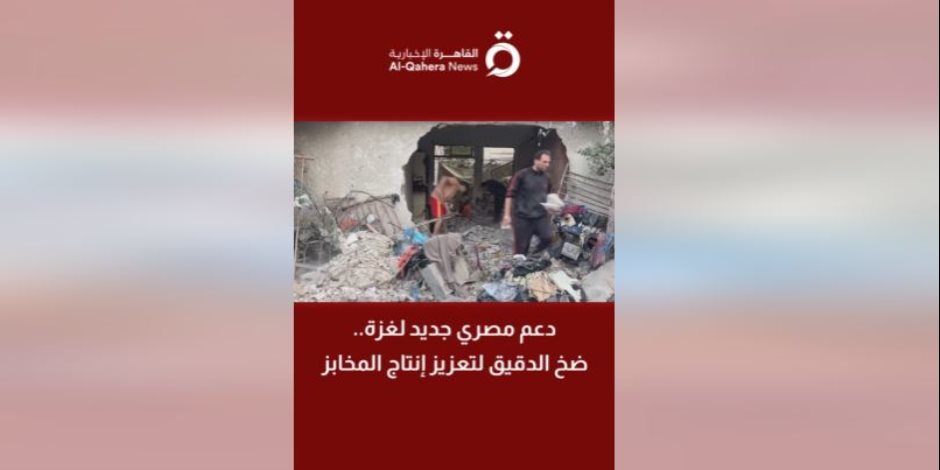  تقرير لـ«القاهرة الإخبارية».. دعم مصري جديد لغزة.. ضخ الدقيق لتعزيز إنتاج المخابز