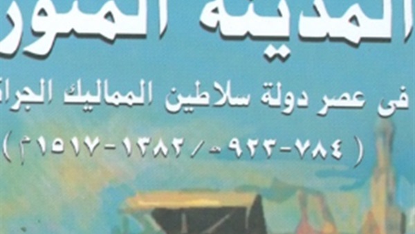 صدور كتاب "المدينة المنورة في عصر دولة سلاطين المماليك الجراكسة" 