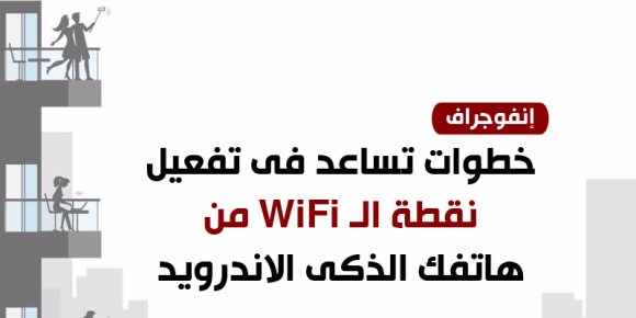 خطوات تساعد فى تفعيل نقطة الـ WiFi من هاتفك الذكى الاندرويد (انفوجراف)