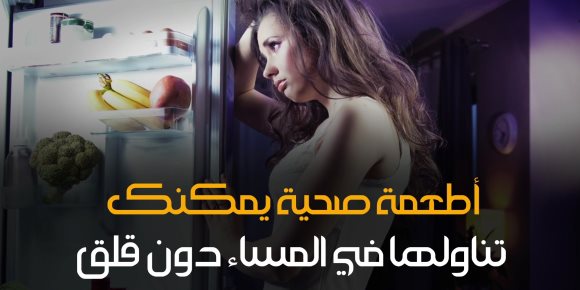 أطعمة صحية يمكنك تناولها في المساء دون قلق (فيديوجراف)