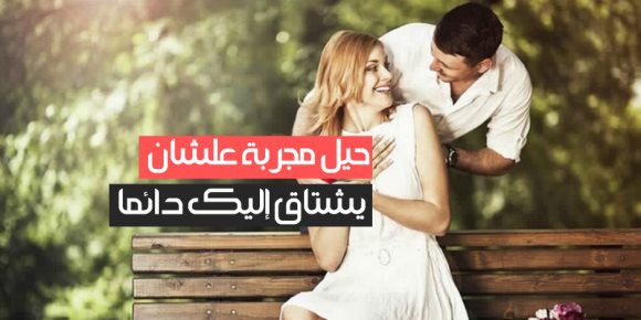 حيل مجربة علشان يشتاق إليك دائما (فيديوجراف)