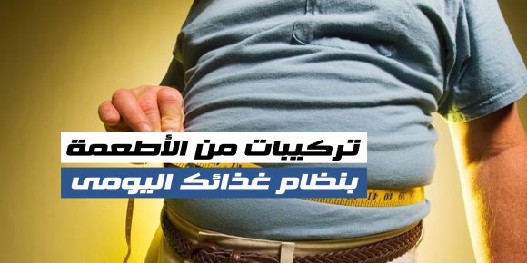 تركيبات من الأطعمة بنظام غذائك اليومى (فيديوجراف)