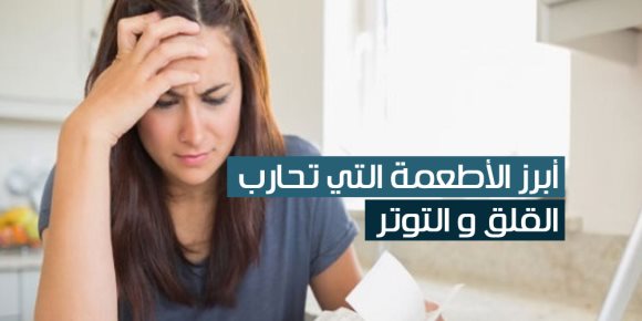 أبرز الأطعمة التي تحارب القلق و التوتر (فيديوجراف)