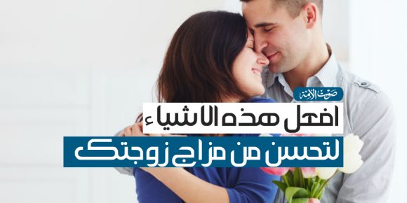 افعل هذه الأشياء لتحسن من مزاج زوجتك (فيديوجراف)