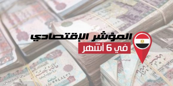 بشاير الخير.. تعرف على نتائج المؤشر الاقتصادي في آخر 6 أشهر