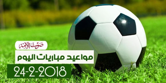 جدول مواعيد مباريات اليوم السبت 24-2-2018