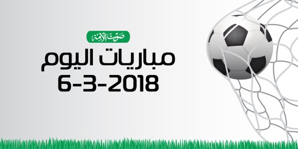 جدول مواعيد مباريات اليوم الثلاثاء 6-3-2018 (انفوجراف)