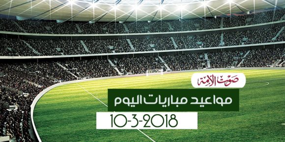 جدول مواعيد مباريات اليوم السبت 10-3-2018 (إنفوجراف)