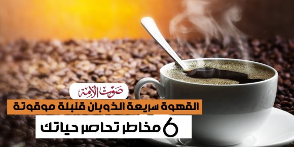 القهوة سريعة الذوبان قنبلة موقوتة.. 6 مخاطر تحاصر حياتك (إنفوجراف)