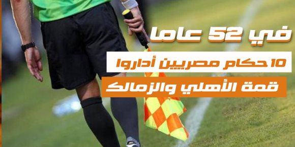 10 حكام مصريين أداروا قمة الأهلي والزمالك (فيديوجراف)