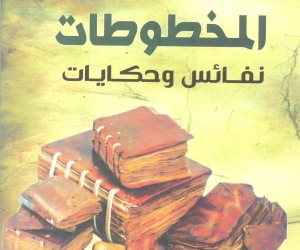 «هيئة الكتاب» تصدر «المخطوطات نفائس وحكايات»