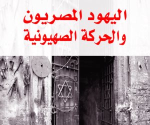 «اليهود المصريون والحركة الصهيونية».. نسف الدعاوى وكشف الحقائق