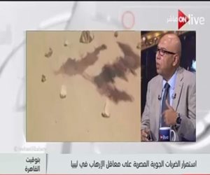 خبير أمنى لON Live: الضربة المصرية على الإرهاب داخل ليبيا أخذت نطاقاً قانونياً دولياً