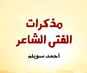 «مذكرات الفتي الشاعر».. أحمد سويلم يروي رحلته مع قامات الأدب