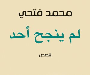 حكاية كتاب.. محمد فتحي يرسم بانوراما الحياة في «لم ينجح أحد»