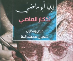 «إيليا أبو ماضي».. عرض وتحليل لديوان «تذكار الماضي»