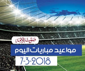 جدول مواعيد مباريات اليوم الأربعاء 7-3-2018 (إنفوجراف) 