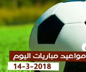 جدول مواعيد مباريات اليوم الأربعاء 14-3-2018 (إنفوجراف)