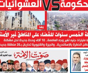 في العدد الجديد من «صوت الأمة»: الحكومة VS العشوائيات وخطة الخمس سنوات 