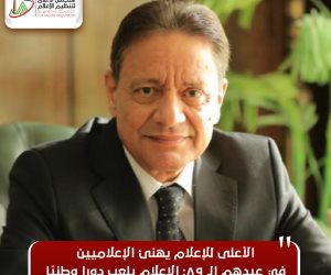 الأعلى للإعلام للإعلاميين في عيدهم الـ 89: الإعلام يلعب دورا وطنيا في تشكيل وعي المصريين
