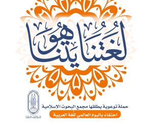 احتفاءً باليوم العالمي للُّغة العربية.. «البحوث الإسلامية» يطلق حملة توعوية تحت شعار «لُغتنا هُويَّتنا»