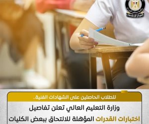 تفاصيل اختبارات القدرات المؤهلة للالتحاق ببعض الكليات لطلاب الشهادات الفنية