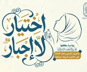 (اختيار لا إجبار).. مبادرة يطلقها مجمع البحوث الإسلاميَّة لتعزيز الوعي بحق الفتاة في اختيار شريك حياتها