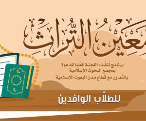 (البحوث الإسلاميَّة): الأحد المقبل انطلاق المرحلة الثَّانية من برنامج (مَعِين التُّراث) للطلَّاب الوافدين