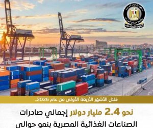2.4 مليار دولار صادرات في أول 4 أشهر من 2026... «الصناعات الغذائية» تؤكد التزام الغرفة بدعم تطوير المنشآت وضمان جودة المنتجات