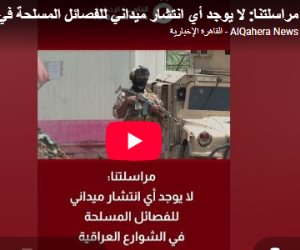 مراسلة القاهرة الإخبارية: لا انتشار ميدانى للفصائل المسلحة بشوارع العراق (فيديو) 