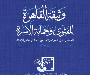 وثيقة القاهرة للفتوى وحماية الأسرة.. إحدى أبرز مخرجات المؤتمر العالمي الحادي عشر للإفتاء
